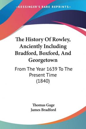 The History of Rowley Anciently Including Bradford Boxford and Georgetown: From the Year 1639 to the Present Time: From The Year 1639 To The Present Time (1840)