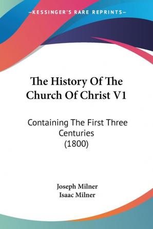 The History of the Church of Christ: Containing the First Three Centuries: Containing The First Three Centuries (1800)