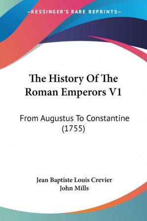 The History of the Roman Emperors: From Augustus to Constantine: From Augustus To Constantine (1755)