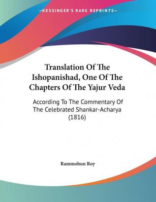 Translation Of The Ishopanishad One Of The Chapters Of The Yajur Veda: According To The Commentary Of The Celebrated Shankar-Acharya (1816)