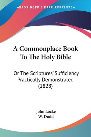 A Commonplace Book to the Holy Bible: Or the Scriptures' Sufficiency Practically Demonstrated: Or The Scriptures' Sufficiency Practically Demonstrated (1828)