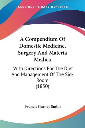 A Compendium of Domestic Medicine Surgery and Materia Medica: With Directions for the Diet and Management of the Sick Room: With Directions For The Diet And Management Of The Sick Room (1850)