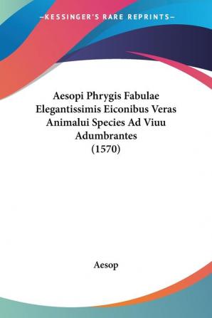 Aesopi Phrygis Fabulae Elegantissimis Eiconibus Veras Animalui Species Ad Viuu Adumbrantes