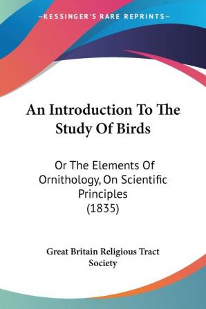 An Introduction to the Study of Birds: Or the Elements of Ornithology on Scientific Principles: Or The Elements Of Ornithology On Scientific Principles (1835)