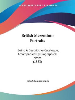 British Mezzotinto Portraits: Being a Descriptive Catalogue Accompanied by Biographical Notes: Being A Descriptive Catalogue Accompanied By Biographical Notes (1883)