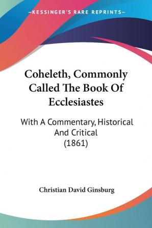 Coheleth Commonly Called the Book of Ecclesiastes: With a Commentary Historical and Critical: With A Commentary Historical And Critical (1861)