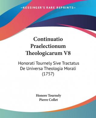 Continuatio Praelectionum Theologicarum: Honorati Tournely Sive Tractatus De Universa Theologia Morali: Honorati Tournely Sive Tractatus De Universa Theologia Morali (1757): 8