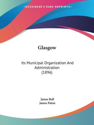 Glasgow: Its Municipal Organization And Administration (1896)