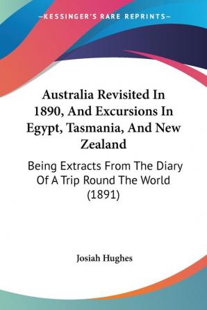 Australia Revisited In 1890 And Excursions In Egypt Tasmania And New Zealand: Being Extracts From The Diary Of A Trip Round The World (1891)