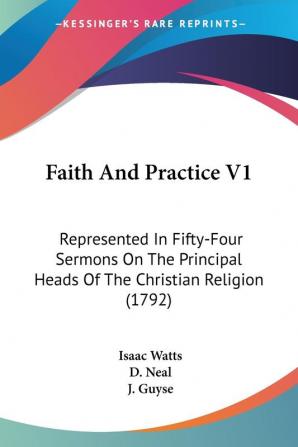 Faith And Practice V1: Represented In Fifty-Four Sermons On The Principal Heads Of The Christian Religion (1792)