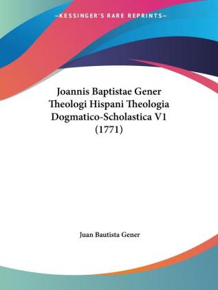 Joannis Baptistae Gener Theologi Hispani Theologia Dogmatico-Scholastica V1 (1771)