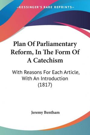 Plan Of Parliamentary Reform In The Form Of A Catechism: With Reasons For Each Article With An Introduction (1817)