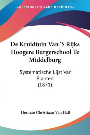 De Kruidtuin Van 'S Rijks Hoogere Burgerschool Te Middelburg: Systematische Lijst Van Planten (1871)