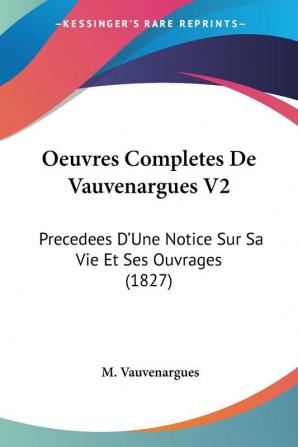 Oeuvres Completes De Vauvenargues V2: Precedees D'Une Notice Sur Sa Vie Et Ses Ouvrages (1827)