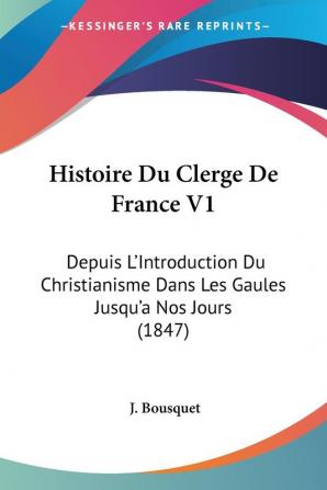 Histoire Du Clerge De France V1: Depuis L'Introduction Du Christianisme Dans Les Gaules Jusqu'a Nos Jours (1847)