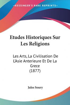 Etudes Historiques Sur Les Religions: Les Arts La Civilisation De L'Asie Anterieure Et De La Grece (1877)