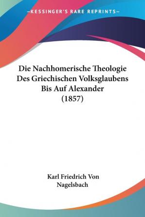 Die Nachhomerische Theologie Des Griechischen Volksglaubens Bis Auf Alexander (1857)