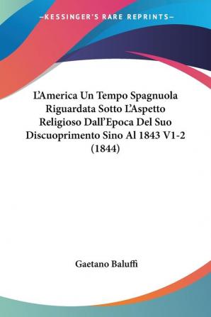 L'America Un Tempo Spagnuola Riguardata Sotto L'Aspetto Religioso Dall'Epoca Del Suo Discuoprimento Sino Al 1843 V1-2 (1844)