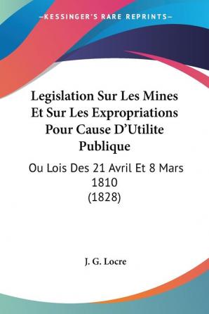 Legislation Sur Les Mines Et Sur Les Expropriations Pour Cause D'Utilite Publique: Ou Lois Des 21 Avril Et 8 Mars 1810 (1828)