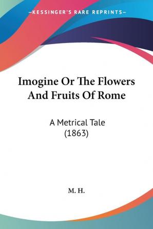 Imogine Or The Flowers And Fruits Of Rome: A Metrical Tale (1863)