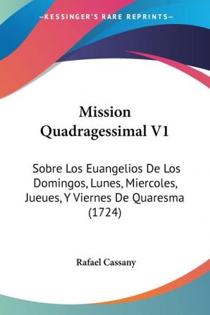 Mission Quadragessimal V1: Sobre Los Euangelios De Los Domingos Lunes Miercoles Jueues Y Viernes De Quaresma (1724)