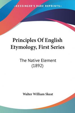 Principles Of English Etymology First Series: The Native Element (1892)