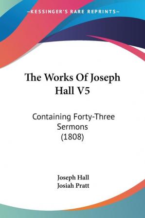 The Works Of Joseph Hall V5: Containing Forty-Three Sermons (1808)