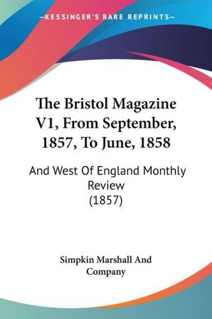 The Bristol Magazine V1 From September 1857 To June 1858: And West Of England Monthly Review (1857)