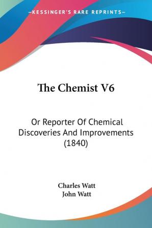 The Chemist V6: Or Reporter Of Chemical Discoveries And Improvements (1840)