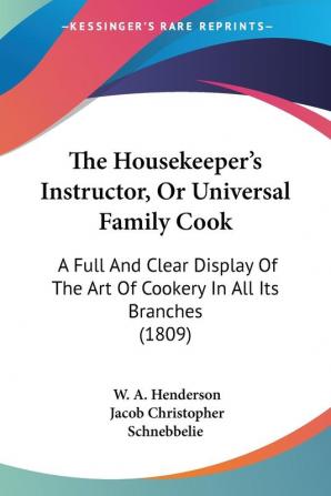 The Housekeeper's Instructor Or Universal Family Cook: A Full And Clear Display Of The Art Of Cookery In All Its Branches (1809)