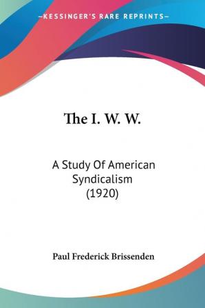 The I. W. W.: A Study Of American Syndicalism (1920)