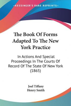 The Book Of Forms Adapted To The New York Practice: In Actions And Special Proceedings In The Courts Of Record Of The State Of New York (1865)