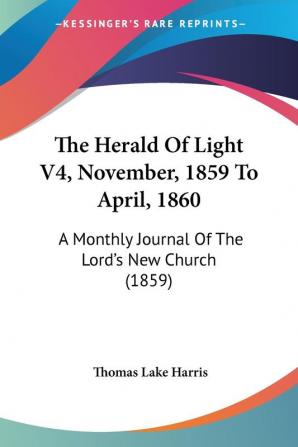 The Herald Of Light V4 November 1859 To April 1860: A Monthly Journal Of The Lord's New Church (1859)