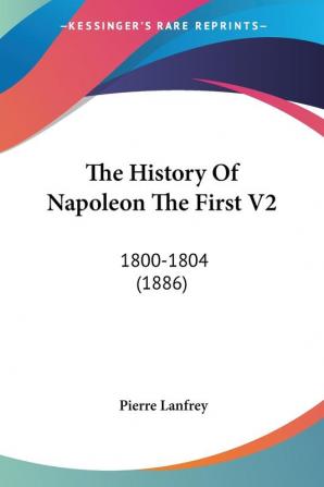 The History Of Napoleon The First V2: 1800-1804 (1886)