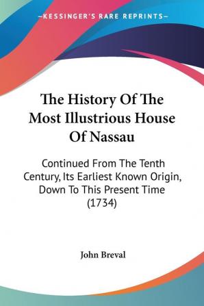 The History Of The Most Illustrious House Of Nassau: Continued From The Tenth Century Its Earliest Known Origin Down To This Present Time (1734)