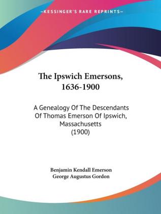 The Ipswich Emersons 1636-1900: A Genealogy Of The Descendants Of Thomas Emerson Of Ipswich Massachusetts (1900)