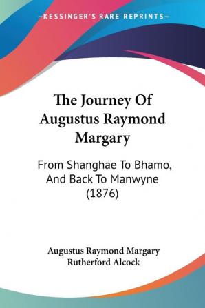 The Journey Of Augustus Raymond Margary: From Shanghae To Bhamo And Back To Manwyne (1876)