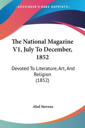 The National Magazine V1 July To December 1852: Devoted To Literature Art And Religion (1852)