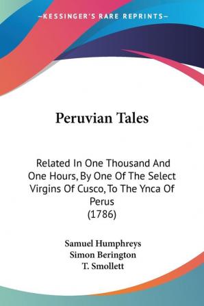 Peruvian Tales: Related In One Thousand And One Hours By One Of The Select Virgins Of Cusco To The Ynca Of Perus (1786)