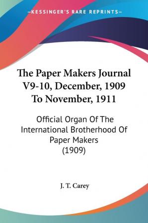 The Paper Makers Journal V9-10 December 1909 To November 1911: Official Organ Of The International Brotherhood Of Paper Makers (1909)