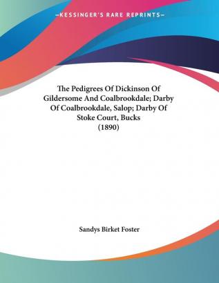 The Pedigrees Of Dickinson Of Gildersome And Coalbrookdale; Darby Of Coalbrookdale Salop; Darby Of Stoke Court Bucks (1890)