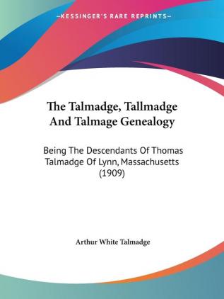 The Talmadge Tallmadge And Talmage Genealogy: Being The Descendants Of Thomas Talmadge Of Lynn Massachusetts (1909)