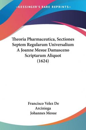 Theoria Pharmaceutica Sectiones Septem Regularum Universalium A Joanne Mesue Damasceno Scriptarum Aliquot (1624)