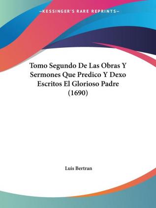 Tomo Segundo De Las Obras Y Sermones Que Predico Y Dexo Escritos El Glorioso Padre (1690)