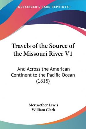 Travels of the Source of the Missouri River V1: And Across the American Continent to the Pacific Ocean (1815)