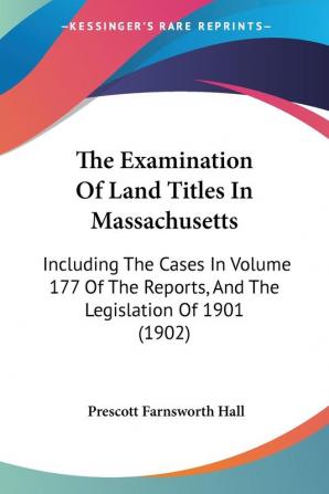 The Examination Of Land Titles In Massachusetts: Including The Cases In Volume 177 Of The Reports And The Legislation Of 1901 (1902)