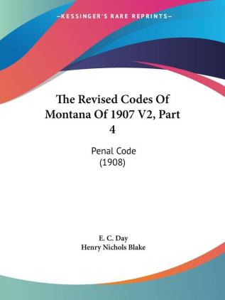 The Revised Codes Of Montana Of 1907 V2 Part 4: Penal Code (1908)