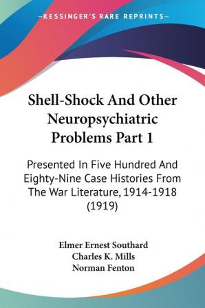 Shell-Shock And Other Neuropsychiatric Problems Part 1: Presented In Five Hundred And Eighty-Nine Case Histories From The War Literature 1914-1918 (1919)