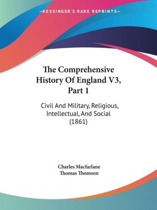 The Comprehensive History Of England V3 Part 1: Civil And Military Religious Intellectual And Social (1861)