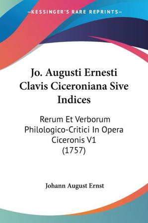 Jo. Augusti Ernesti Clavis Ciceroniana Sive Indices: Rerum Et Verborum Philologico-Critici In Opera Ciceronis V1 (1757)